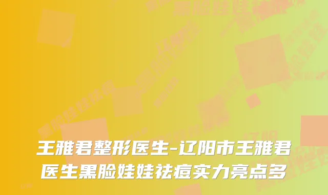 王雅君整形医生-辽阳市王雅君医生黑脸娃娃祛痘实力亮点多