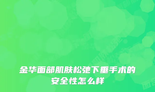 金华面部肌肤松弛下垂手术的安全性怎么样