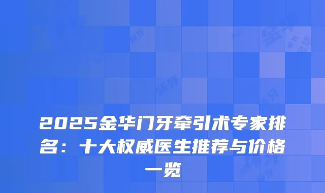2025金华门牙牵引术专家排名：十大医生推荐与价格一览