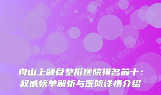 舟山上颌骨整形医院排名前十：榜单解析与医院详情介绍