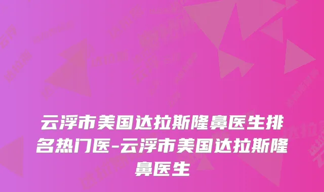 云浮市美国达拉斯隆鼻医生排名热门医-云浮市美国达拉斯隆鼻医生