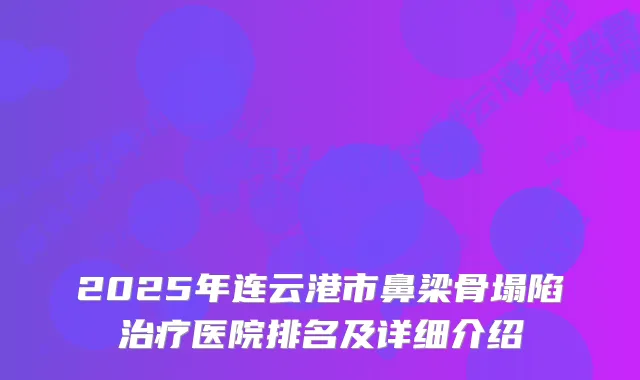 2025年连云港市鼻梁骨塌陷医院排名及详细介绍