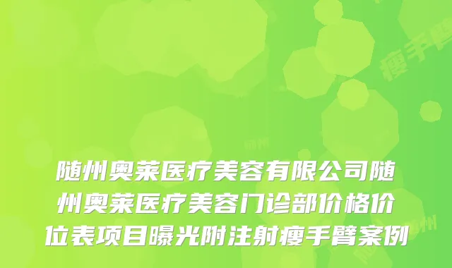 随州奥莱医疗美容有限公司随州奥莱医疗美容门诊部价格价位表项目曝光附注射瘦手臂案例
