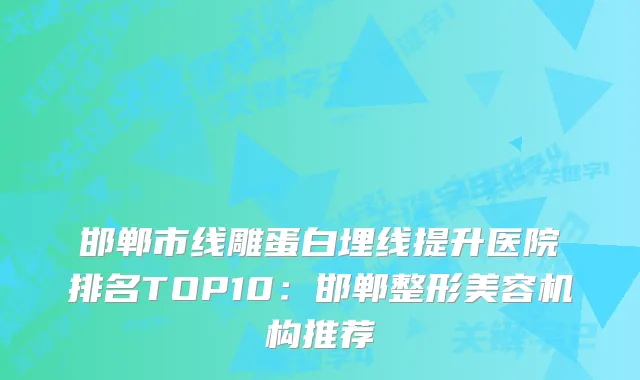 邯郸市线雕蛋白埋线提升医院排名TOP10:邯郸整形美容机构推荐