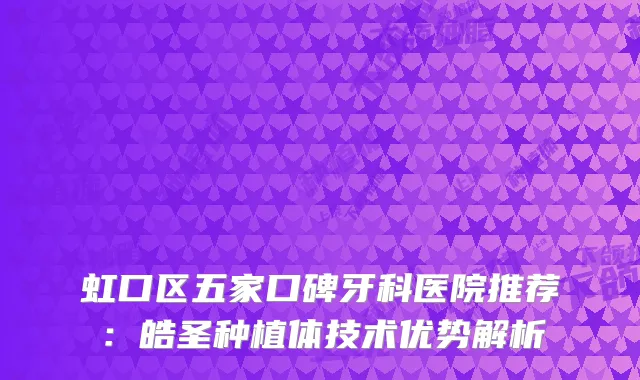 虹口区五家口碑牙科医院推荐：皓圣种植体技术优势解析
