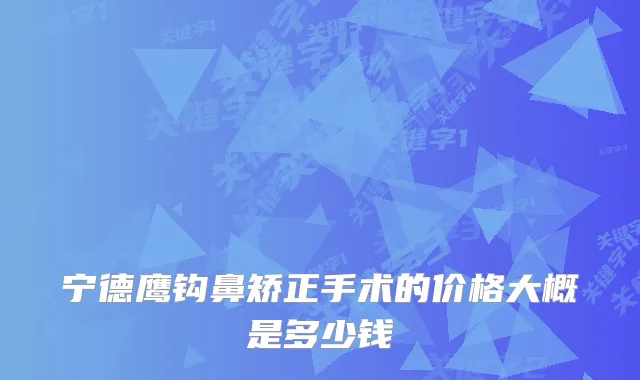 宁德鹰钩鼻矫正手术的价格大概是多少钱