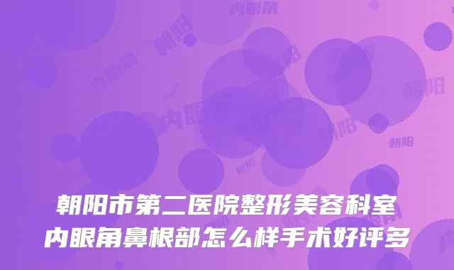 朝阳市第二医院整形美容科室内眼角鼻根部怎么样手术好评多