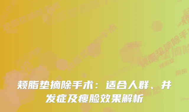 颊脂垫摘除手术：适合人群、并发症及瘦脸效果解析