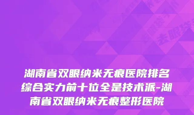 湖南省双眼纳米无痕医院排名综合实力前十位全是技术派-湖南省双眼纳米无痕整形医院