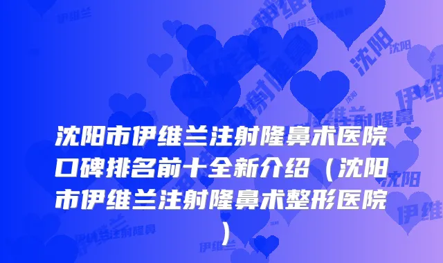 沈阳市伊维兰注射隆鼻术医院口碑排名前十全新介绍（沈阳市伊维兰注射隆鼻术整形医院）