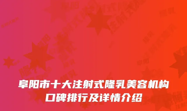 阜阳市十大注射式隆乳美容机构口碑排行及详情介绍