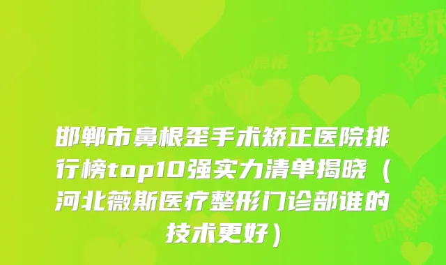 邯郸市鼻根歪手术矫正医院排行榜top10强实力清单揭晓（河北薇斯医疗整形门诊部谁的技术更好）