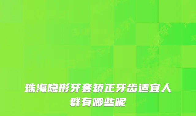 珠海隐形牙套矫正牙齿适宜人群有哪些呢
