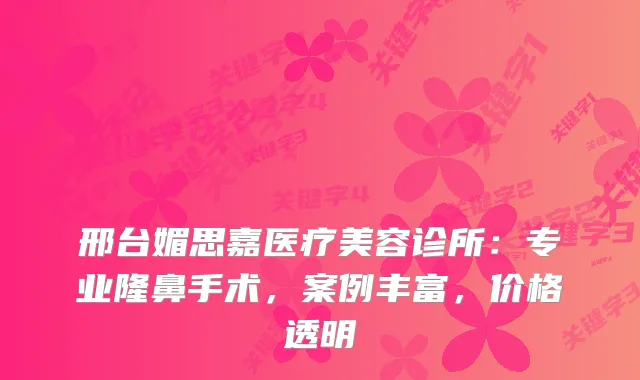 邢台媚思嘉医疗美容诊所：专业隆鼻手术，案例丰富，价格透明