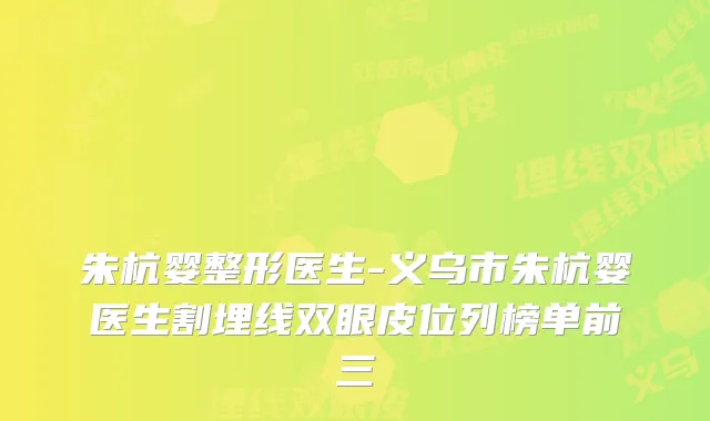 朱杭婴整形医生-义乌市朱杭婴医生割埋线双眼皮位列榜单前三