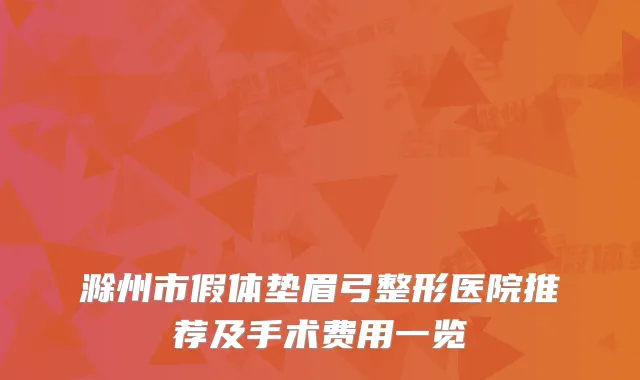 滁州市假体垫眉弓整形医院推荐及手术费用一览