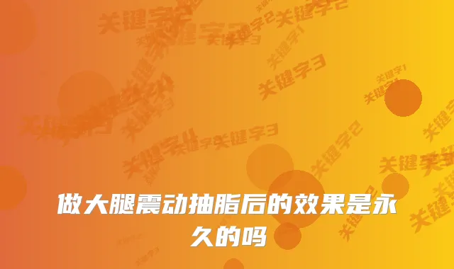 做大腿震动抽脂后的效果是永久的吗