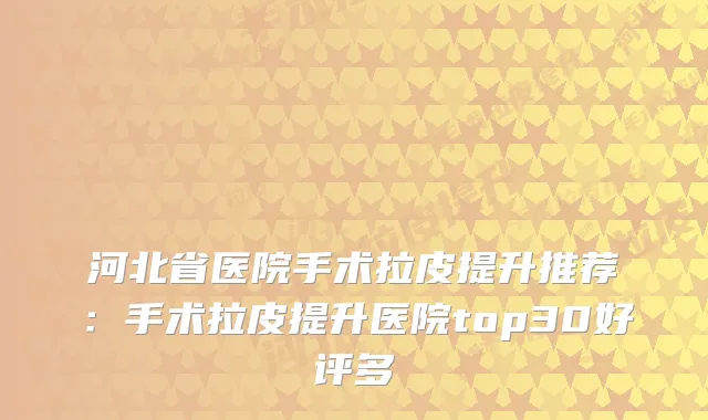 河北省医院手术拉皮提升推荐：手术拉皮提升医院top30好评多