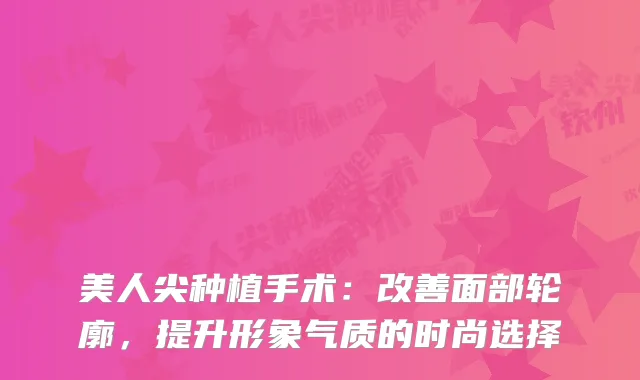 美人尖种植手术：面部轮廓，提升形象气质的时尚选择