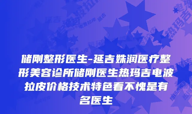 储刚整形医生-延吉姝润医疗整形美容诊所储刚医生热玛吉电波拉皮价格技术特色看不愧是有名医生