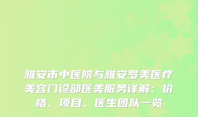 雅安市中医院与雅安罗美医疗美容门诊部医美服务详解：价格、项目、医生团队一览