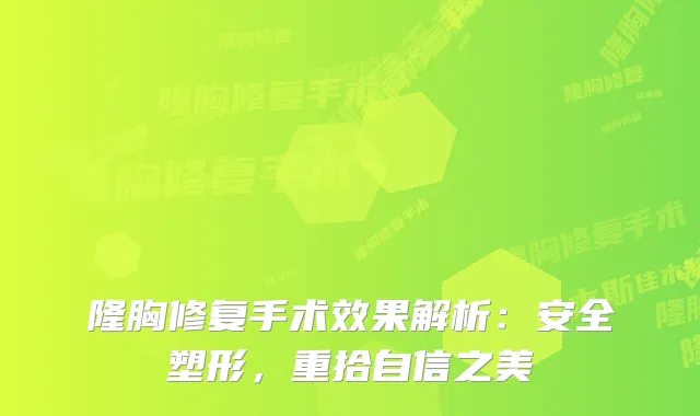 隆胸修复手术效果解析：安全塑形，重拾自信之美