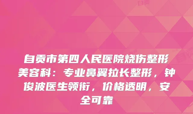 自贡市第四人民医院烧伤整形美容科：专业鼻翼拉长整形，钟俊波医生领衔，价格透明，安全可靠