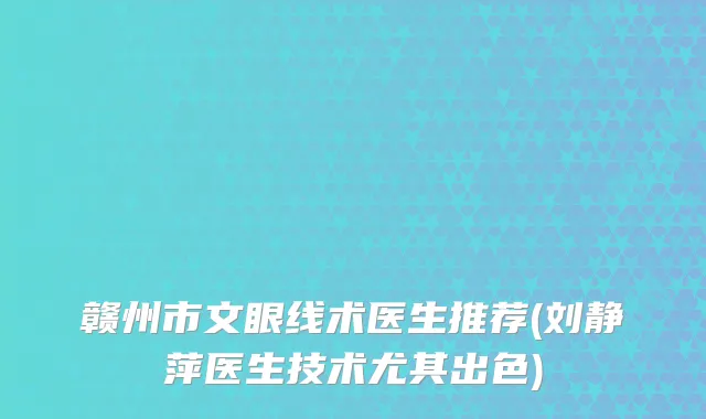赣州市文眼线术医生推荐(刘静萍医生技术尤其出色)