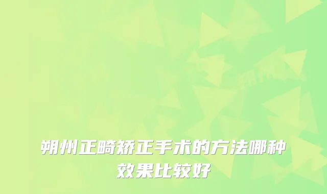 朔州正畸矫正手术的方法哪种效果比较好