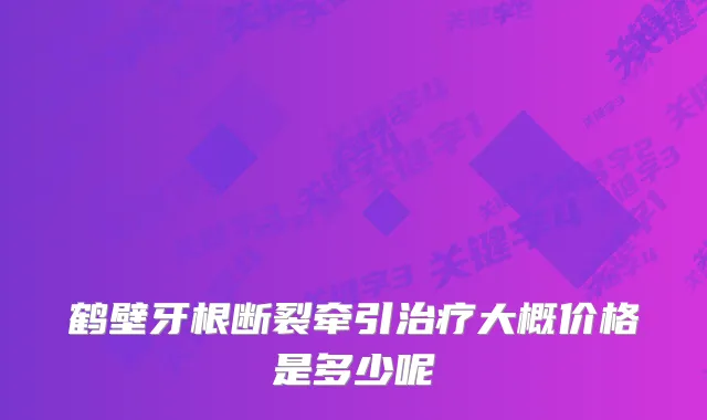 鹤壁牙根断裂牵引大概价格是多少呢