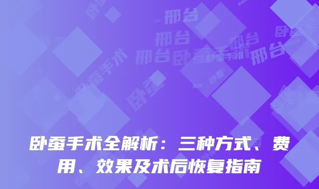 卧蚕手术全解析:三种方式、费用、效果及术后恢复指南
