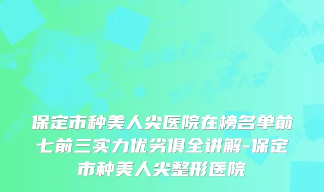 保定市种美人尖医院在榜名单前七前三实力优劣俱全讲解-保定市种美人尖整形医院
