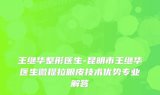 王继华整形医生-昆明市王继华医生微提拉眼皮技术优势专业解答