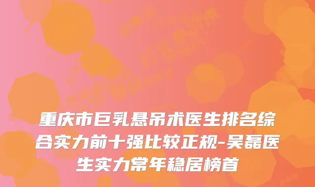 重庆市巨乳悬吊术医生排名综合实力前十强比较正规-吴磊医生实力常年稳居榜首