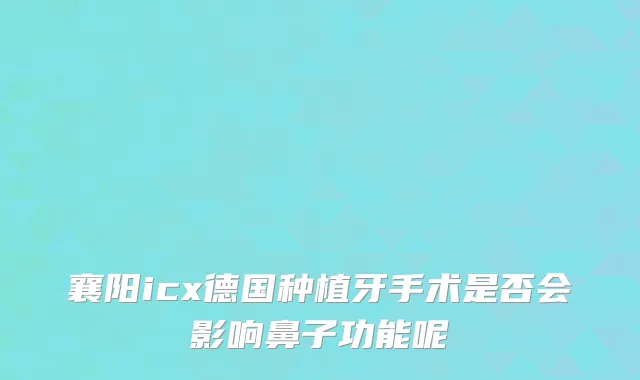 襄阳icx德国种植牙手术是否会影响鼻子功能呢