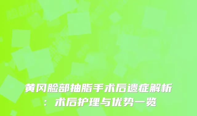 黄冈脸部抽脂手术后遗症解析：术后护理与优势一览