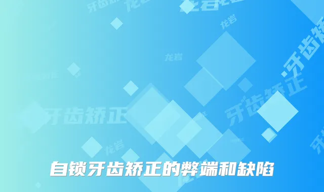 自锁牙齿矫正的弊端和缺陷