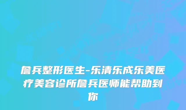 詹兵整形医生-乐清乐成乐美医疗美容诊所詹兵医师能帮助到你