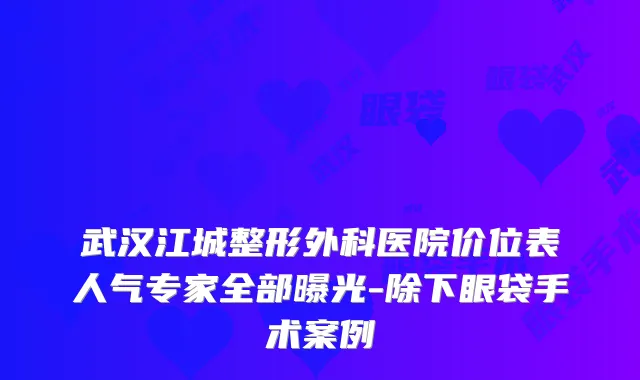 武汉江城整形外科医院价位表人气专家全部曝光-除下眼袋手术案例