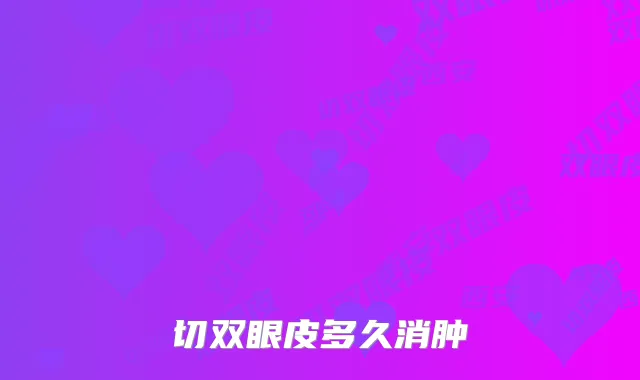 切双眼皮多久消肿