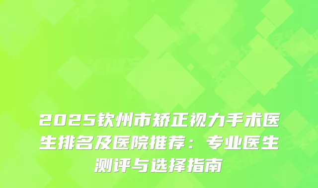 2025钦州市矫正视力手术医生排名及医院推荐：专业医生测评与选择指南