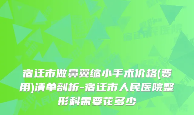 宿迁市做鼻翼缩小手术价格(费用)清单剖析-宿迁市人民医院整形科需要花多少