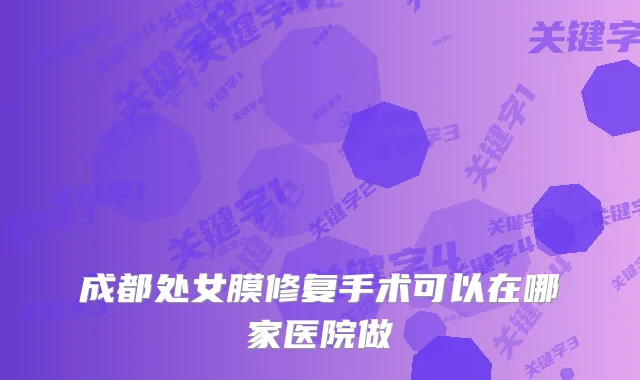 成都处女膜修复手术可以在哪家医院做