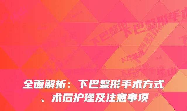 全面解析：下巴整形手术方式、术后护理及注意事项