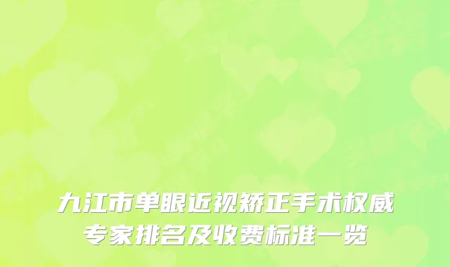 九江市单眼近视矫正手术专家排名及收费标准一览