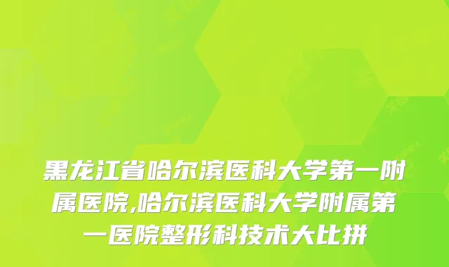 黑龙江省哈尔滨医科大学第一附属医院,哈尔滨医科大学附属第一医院整形科技术大比拼
