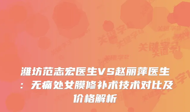 潍坊范志宏医生VS赵丽萍医生:处女膜修补术技术对比及价格解析