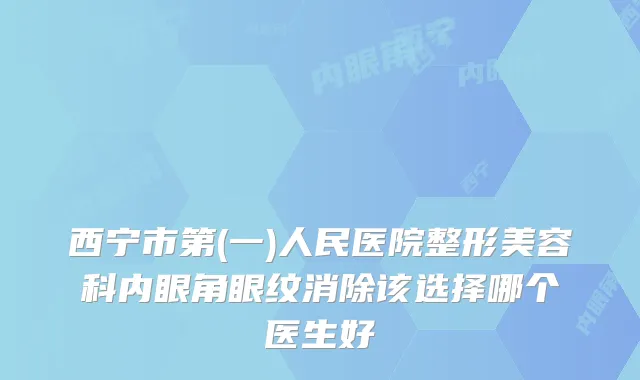 西宁市第(一)人民医院整形美容科内眼角眼纹消除该选择哪个医生好