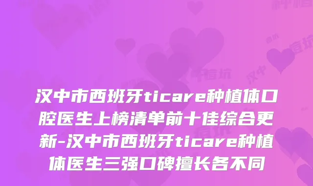 汉中市西班牙ticare种植体口腔医生上榜清单前十佳综合更新-汉中市西班牙ticare种植体医生三强口碑擅长各不同