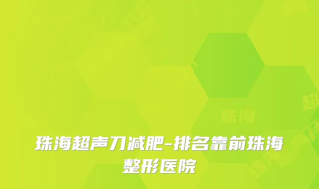 珠海超声刀减肥-排名靠前珠海整形医院